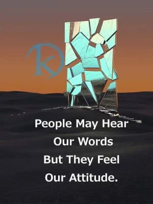 People may hear our words, but they feel our attitude.