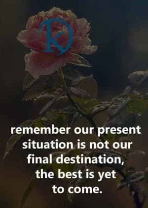 Remember, our present situation is not our final destination. The best is yet to come.