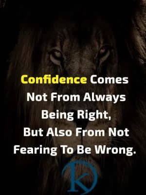 Confidence comes not from always being right, but also from not fearing to be wrong.