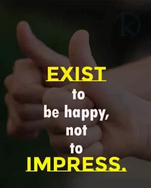 Exist to be happy, not to impress.