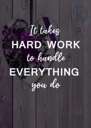 It takes hard work to handle everything you do.
