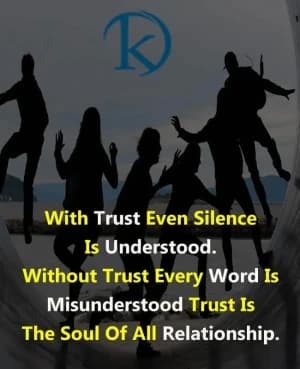 With trust even silence is understood. Without trust every word is misunderstood. Trust is the soul of all relationship.