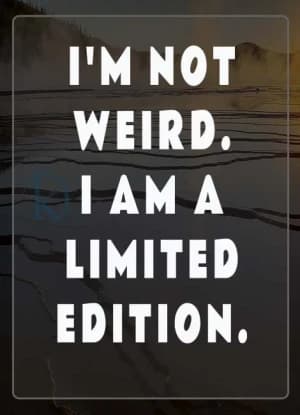 I'M NOT WEIRD. I AM A LIMITED EDITION.