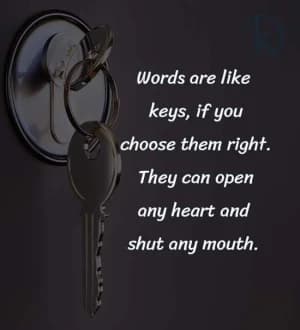 Words are like keys if you choose them right. They can open any heart and shut any mouth.