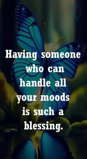 Having someone who can handle all your moods is such a blessing.