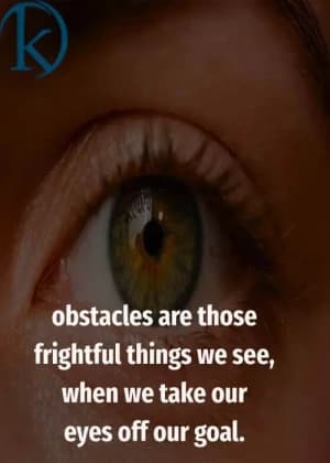 Obstacles are those frightful things we see when we take our eyes off our goal.