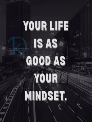 YOUR LIFE IS AS GOOD AS YOUR MINDSET.