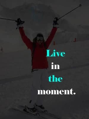 Live in the moment.