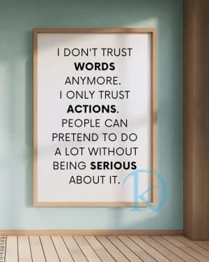 I DON'T TRUST WORDS ANYMORE. I ONLY TRUST ACTIONS. PEOPLE CAN PRETEND TO DO A LOT WITHOUT BEING SERIOUS ABOUT IT.