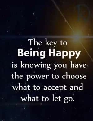 The Key to Being Happy is knowing you have the power to choose what to accept and what to let go.