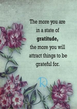 The more you are in a state of gratitude, the more you will attract things to be grateful for.