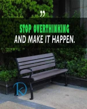 STOP OVERTHINKING AND MAKE IT HAPPEN.