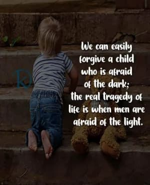 We can easily forgive a child who is afraid of the dark. The real tragedy of life is when men are afraid of the light.