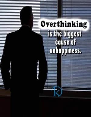 Overthinking is the biggest cause of unhappiness.