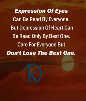 Expression of eyes can be read by everyone, but depression of heart can be read only by best one. Care for everyone but don't lose the best one.