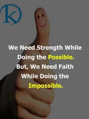 We need strength while doing the possible. But we need faith while doing the impossible.