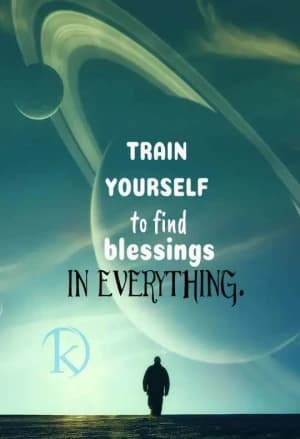 TRAIN YOURSELF to find blessings in everything.