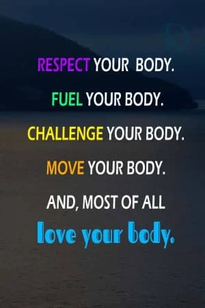 Respect your body. Fuel your body. Challenge your body. Move your body. And most of all, love your body.