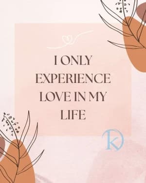 I Only Experience Love In My Life.