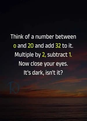 Think of a number between 0 and 20 and add 32 to it. Multiply by 2, subtract 1. Now close your eyes. It's dark, isn't it?