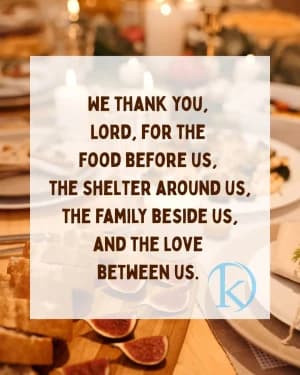 We thank you, Lord, for the food before us, the shelter around us, the family beside us, and the love between us.