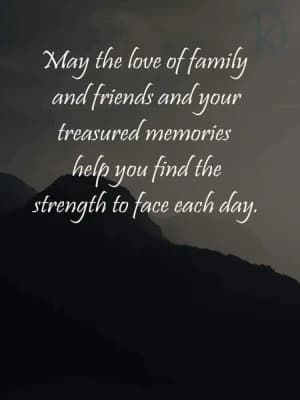 May the love of family and friends and your treasured memories help you find the strength to face each day.