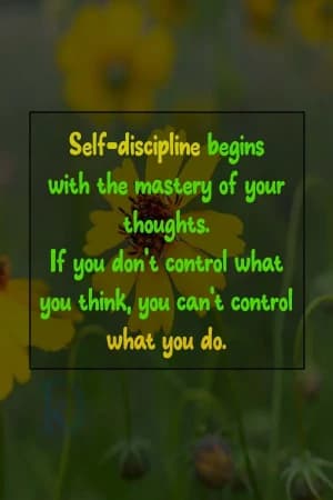 Self-discipline begins with the mastery of your thoughts. If you don t control what you think, you cant control what you do.