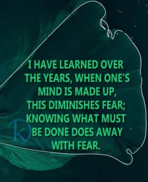 I Have Learned Over the Years, When One's Mind is Made Up, This Diminishes Fear; Knowing What Must Be Done Does Away with Fear.