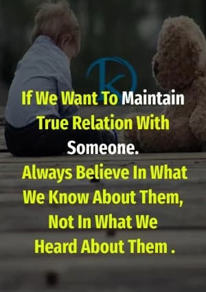 If we want to maintain true relation with someone always believe in what we know about them, not in what we heard about them.