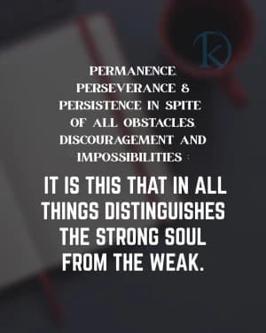 Permanence. Perseverance and Persistence in spite of all obstacles, discouragement, and impossibilities. It is this that in all things distinguishes the strong soul from the weak.