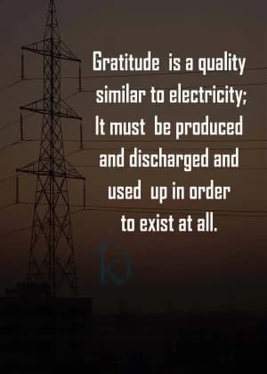 Gratitude is a quality similar to electricity; it must be produced, discharged, and used up in order to exist at all.