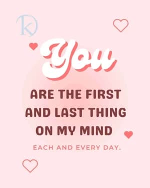 You are the first and last thing on my mind each and every day.