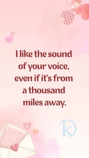 I like the sound of your voice, even if it's from a thousand miles away.