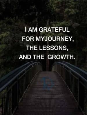 I am grateful for my journey, the lessons, and the growth.