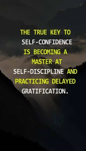 The true key to self-confidence is becoming a master at self-discipline and practicing delayed gratification.