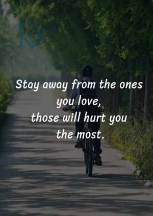 Stay away from the ones you love; those will hurt you the most.