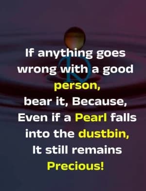 If anything goes wrong with a good person, bear it, because even if a pearl falls into the dustbin, it still remains precious!