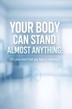 YOUR BODY CAN STAND ALMOST ANYTHING; (it's your mind that you have to convince.)