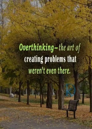 Overthinking- The art of creating problems that weren't even there.