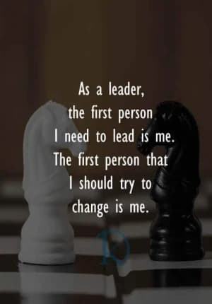 As a leader, the first person I need to lead is me. The first person that I should try to change is me.