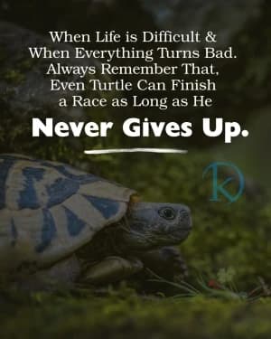 When life is difficult and when everything turns bad. Always remember that even turtles can finish a race as long as he never gives up.