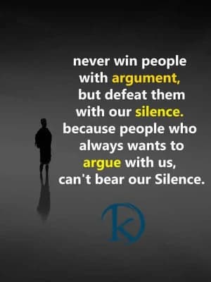 Never win people with an argument, but defeat them with our silence. Because people who always want to argue with us can't bear our silence.