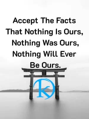 Accept The Facts That Nothing Is Ours, Nothing Was Ours, Nothing Will Ever Be Ours.