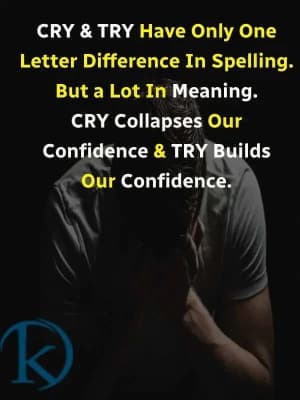 Cry & try have only one letter difference in spelling. But a lot in meaning. Cry collapses our confidence & try builds our confidence.