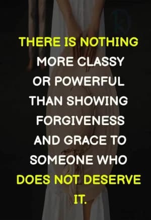 There is nothing more classy or powerful than showing forgiveness and grace to someone who does not deserve it.