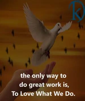 The Only Way To Do Great Work Is To Love What We Do.