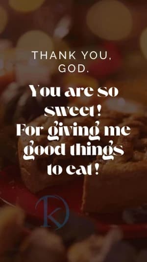 THANK YOU. GOD. You are so sweet! For giving me good things to eat!