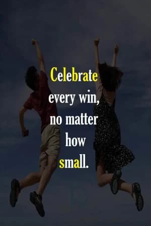 Celebrate every win, no matter how small.