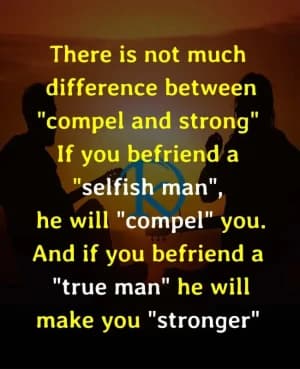 There is not much difference between "compel" and "strong". If you befriend a "selfish" man, he will "compel" you. And if you befriend a "true" man, he will make you "stronger".