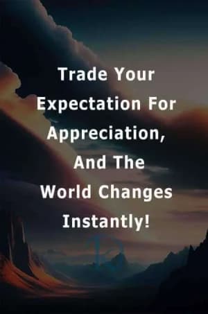 Trade your expectation for appreciation, and the world changes instantly!